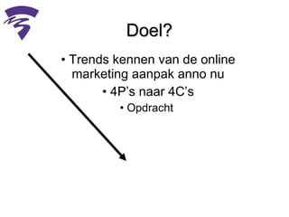 Doel? Trends kennen van de online marketing aanpak anno nu 4P’s naar 4C’s Opdracht  