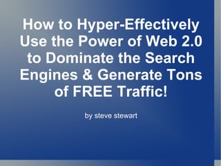 How to Hyper-Effectively Use the Power of Web 2.0 to Dominate the Search Engines & Generate Tons of FREE Traffic! by steve stewart 