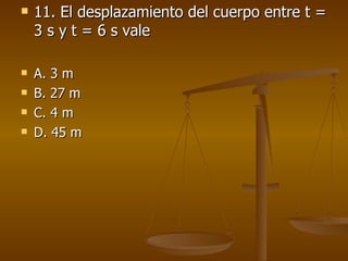 11. El desplazamiento del cuerpo entre t = 3 s y t = 6 s vale A. 3 m  B. 27 m  C. 4 m  D. 45 m 