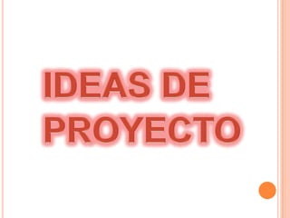 IDEAS DE 	PROYECTO 