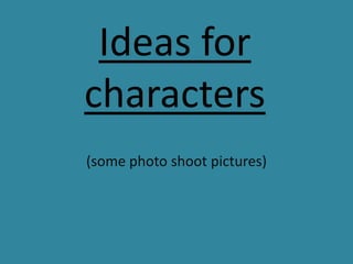 Ideas for characters (some photo shoot pictures)  
