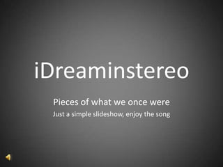 iDreaminstereo Pieces of what we once were Just a simple slideshow, enjoy the song 