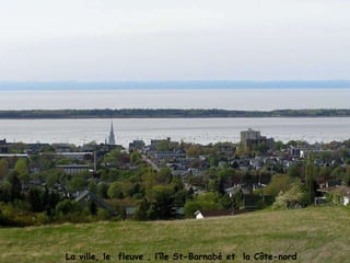 La ville, le  fleuve , l’île St-Barnabé et  la Côte-nord 