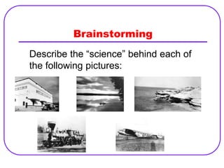 Brainstorming
Describe the “science” behind each of
the following pictures:
 