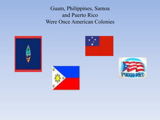 Guam, Philippines, Samoa and Puerto RicoWere Once American Colonies 