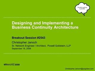 Designing and Implementing a
Business Continuity Architecture

Breakout Session #2543
Christopher Janoch
Sr. Network Engineer / Architect, Powell Goldstein, LLP
September 18, 2008




                                                 Christopher.Janoch@pogolaw.com
 