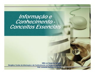 Informação e
   Conhecimento -
 Conceitos Essenciais




                                                MBA em Negócios Jurídicos
Disciplina: Gestão da Informação e do Conhecimento em Negócios Jurídicos
                                         Prof. Leonardo Barbosa de Moraes
 