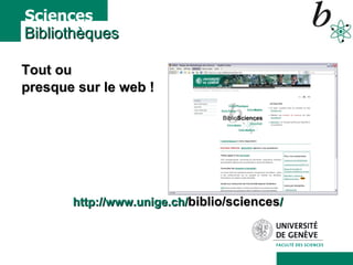 Bibliothèques Tout ou  presque sur le web ! http://www.unige.ch/ biblio/sciences / 