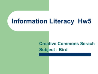 Information Literacy  Hw5 Creative Commons Serach Subject : Bird 