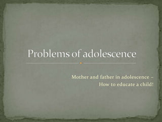 Mother and father in adolescence –  How to educate a child! Problems of adolescence 
