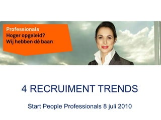 4 RECRUIMENT TRENDS Start People Professionals 8 juli 2010 