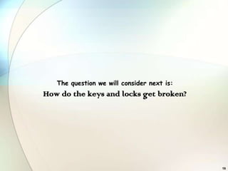 The question we will consider next is:
How do the keys and locks get broken?




                                            19
 