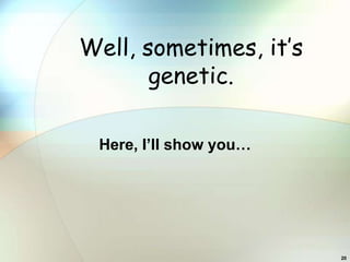 Well, sometimes, it’s
       genetic.

 Here, I’ll show you…




                        20
 