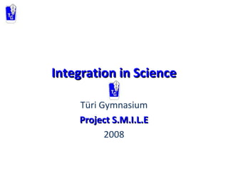 Integration in ScienceIntegration in Science
Türi Gymnasium
Project S.M.I.L.EProject S.M.I.L.E
2008
 