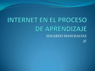 INTERNET EN EL PROCESO DE APRENDIZAJE EDUARDO MANOSALVAS 3E 