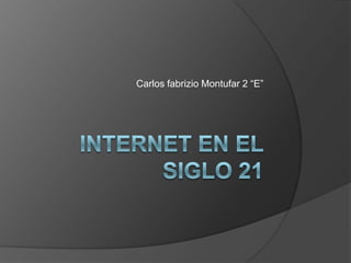 Internet en el siglo 21 Carlos fabrizio Montufar 2 “E” 