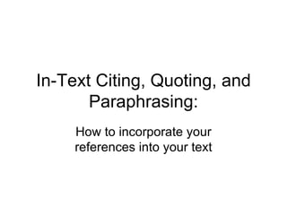 In-Text Citing, Quoting, and Paraphrasing: How to incorporate your references into your text 