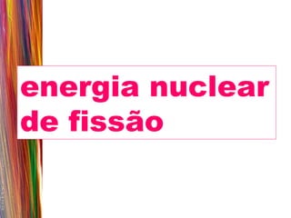energia nuclear de fissão 