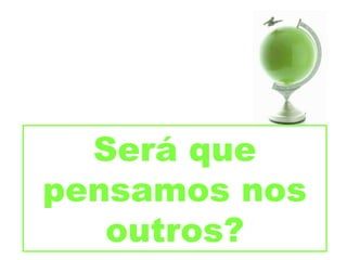 Será que pensamos nos outros? 