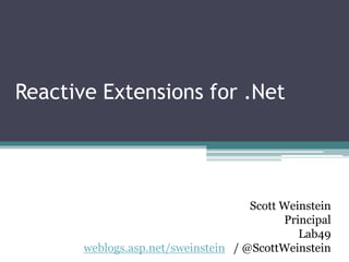 Reactive Extensions for .Net Scott Weinstein Principal Lab49 weblogs.asp.net/sweinstein   / @ScottWeinstein 