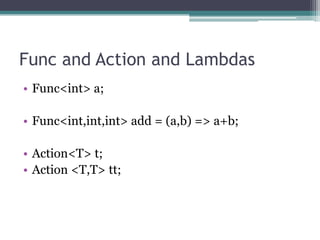 Func and Action and LambdasFunc<int> a;Func<int,int,int> add = (a,b) => a+b;Action<T> t;Action <T,T> tt;