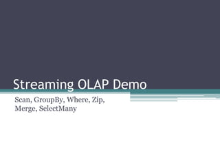 Streaming OLAP DemoScan, GroupBy, Where, Zip, Merge, SelectMany