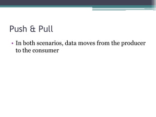 Push & PullIn both scenarios, data moves from the producer to the consumer