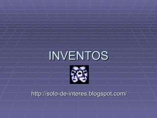 INVENTOS http://solo-de-interes.blogspot.com/ 