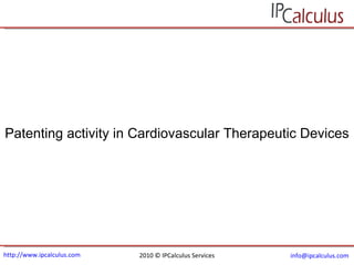 http://www.ipcalculus.com 2010 © IPCalculus Services [email_address]   Patenting activity in Cardiovascular Therapeutic Devices 