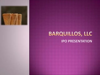 BARQUILLOS, LLC IPO PRESENTATION 