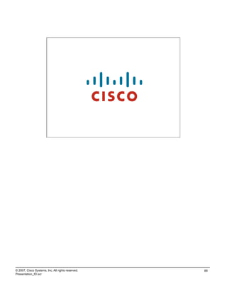© 2007, Cisco Systems, Inc. All rights reserved.   89
Presentation_ID.scr
 