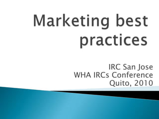 Marketing best practices  IRC San Jose WHA IRCs Conference  Quito, 2010  