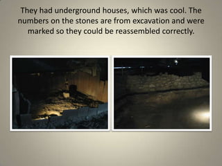 They had underground houses, which was cool. The numbers on the stones are from excavation and were marked so they could be reassembled correctly.