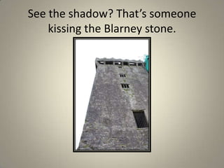 See the shadow? That’s someone kissing the Blarney stone.