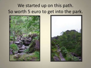 We started up on this path. So worth 5 euro to get into the park.