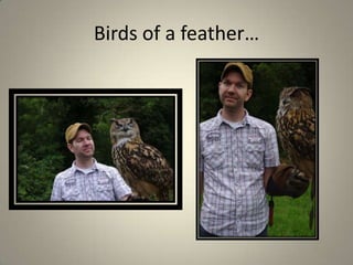 Birds of a feather…