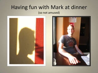 Having fun with Mark at dinner(so not amused)
