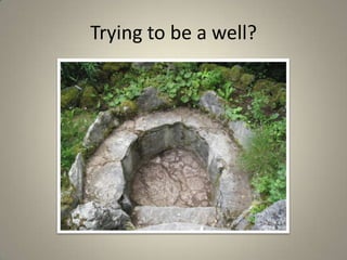 Trying to be a well? 