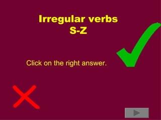 Irregular verbs S-Z Click on the right answer. 