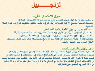 طرق الاستعمال الطبية :  ـ يستعمل منقوعه قبل الأكل كمهدئ للمعدة وعلاج النقرس، كما أنه هاضم وطارد للغازات .  ـ ويستعمل الزنجبيل لتوسيع الأوعية الدموية، وزيادة العرق والشعور بالدفء وتلطيف الحرارة، وتقوية الطاقة الجنسية .  ـ ويستخدم كتوابل في تجهيز الأطعمة ومنحها الطعم المميز .  ـ يضاف إلى أنواع من المربّيات والحلوى، ويضاف إلى المشروبات الساخنة كالسحلب والقرفة .  ـ يضاف من  (5  ـ  10)  نقاط من زيت الزنجبيل إلى  25  مل زيت لوز لمعالجة الروماتيزم .  ـ وتضاف نقطة أو نقطتان من الزيت على قطعة سكر أو مزيج نصف ملعقة صغيرة من العسل، وتستعمل لانتفاخ البطن ومغص الحيض والغثيان .   شاي الزنجبيل يخفف نوبات الصداع   افادت دراسه حديثه ان الزنجبيل قد يساعد في تخفيف آلام الصداع الناتجه عن التوتر النفسي وأوضح الباحثون أن فعالية الزنجبيل تكمن في قدرته على تقليل أنتاج مركبات  ( بروستاجلاندنيز )  المسببه للألم في الجسم فضلاً عن كونه راخياً للأعصاب والعضلات حيث يساعد على الاسترخاء وتخفيف التوتر لذلك فهو يسهم في تخفيف آلام الصداع الخفيفه  : ولكن مزجه مع البابونج وزهرة الزيرفون يعطي مشروباً أقوى وأكثر فعاليه في إزالة الصداع والتشجيع على الاسترخاء الزنجــــــــبيل   