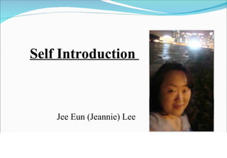  Self Introduction  Jee Eun (Jeannie) Lee 