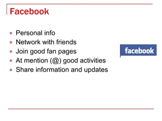 Facebook Personal info Network with friends Join good fan pages At mention (@) good activities Share information and updates 