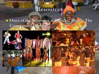 ResourcesOnes of the Resource is Dances, Music, The Community History. 