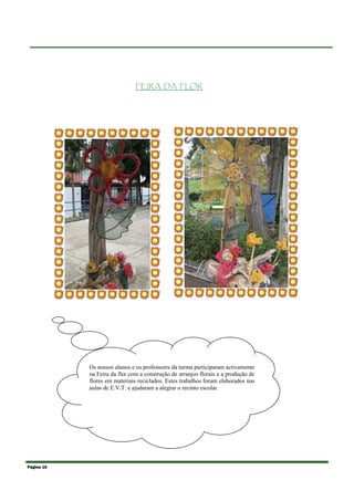 FEIRA DA FLOR




            Os nossos alunos e os professores da turma participaram activamente
            na Feira da flor com a construção de arranjos florais e a produção de
            flores em materiais reciclados. Estes trabalhos foram elaborados nas
            aulas de E.V.T. e ajudaram a alegrar o recinto escolar.




Página 10
 