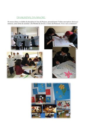 DIA MUNDIAL DA ÁRVORE

Os nossos alunos, no âmbito da disciplina de Área de Projecto, personalizaram T-shirts com motivos alusivos à
natureza, como forma de assinalar o dia Mundial da Árvore e o início da Primavera. Viva o sol e a natureza!!!
 