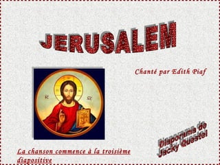 JERUSALEM Diaporama de Jacky Questel Chanté  par Edith Piaf La chanson commence à la troisième diapositive 
