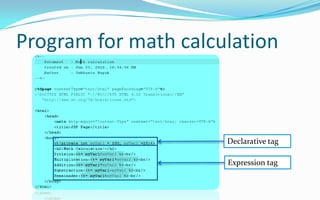 Session in jspIn session management whenever a request comes for any resource, a unique token is generated by the server and transmitted to the client by the response object and stored on the client machine as a cookie. Session management done by:Session ObjectCookiesHidden Form FieldsURL Rewriting