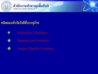 ชนิดของหัววัดรังสีที่บรรจุกาซ
                           ๊

            Ionization Chambers
            Proportional Counters
            Geiger-Mueller Counters
 