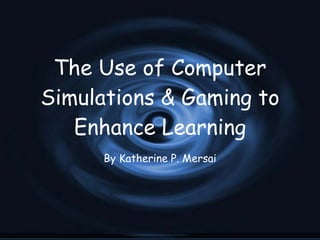 The Use of Computer Simulations & Gaming to Enhance Learning By Katherine P. Mersai 