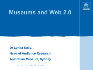 Museums and Web 2.0 Dr Lynda Kelly, Head of Audience Research Australian Museum, Sydney 